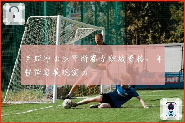 兰斯冲击法甲新赛季欧战资格，年轻阵容展现实力