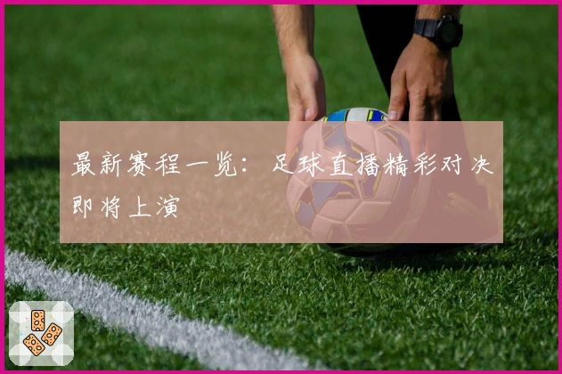 最新赛程一览：足球直播精彩对决即将上演