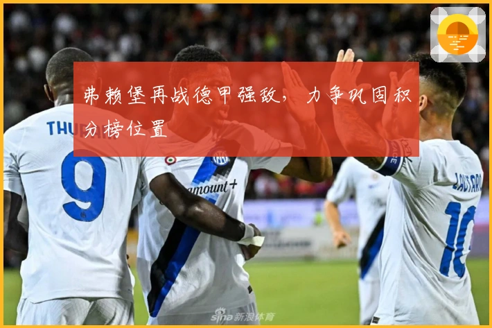 弗赖堡再战德甲强敌，力争巩固积分榜位置