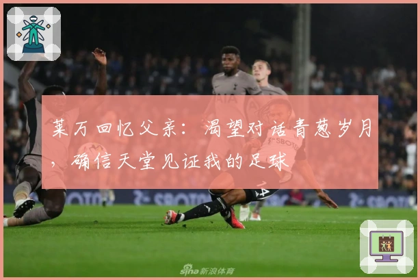莱万回忆父亲：渴望对话青葱岁月，确信天堂见证我的足球