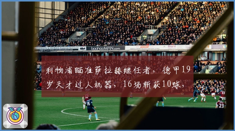 利物浦瞄准萨拉赫继任者，德甲19岁天才过人机器，16场斩获10球，标价1亿欧