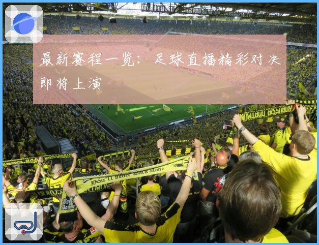 最新赛程一览：足球直播精彩对决即将上演