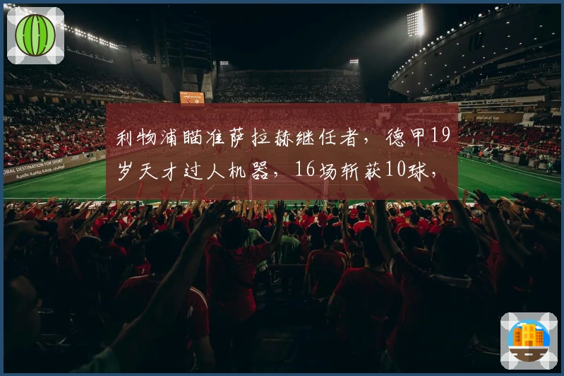 利物浦瞄准萨拉赫继任者，德甲19岁天才过人机器，16场斩获10球，标价1亿欧
