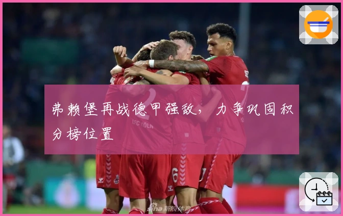 弗赖堡再战德甲强敌，力争巩固积分榜位置