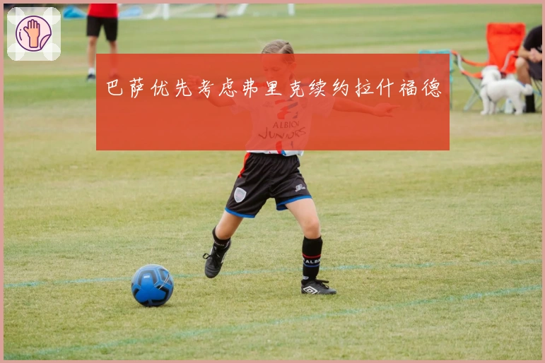 巴萨优先考虑弗里克续约拉什福德