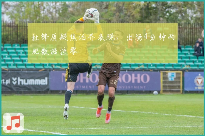 杜锋质疑焦泊乔表现，出场4分钟两犯数据挂零