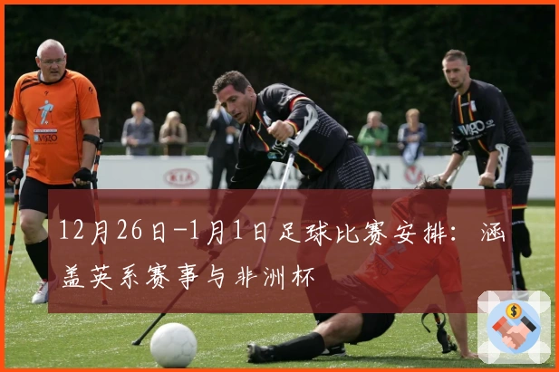 12月26日-1月1日足球比赛安排：涵盖英系赛事与非洲杯