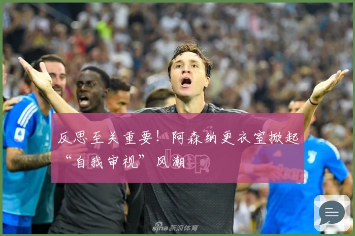 反思至关重要！阿森纳更衣室掀起“自我审视”风潮