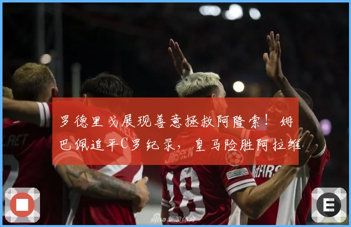 罗德里戈展现善意拯救阿隆索！姆巴佩追平C罗纪录，皇马险胜阿拉维斯