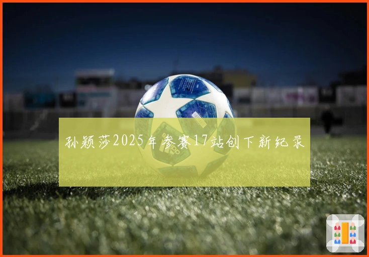 孙颖莎2025年参赛17站创下新纪录