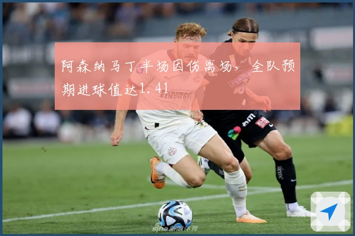 阿森纳马丁半场因伤离场，全队预期进球值达1.41